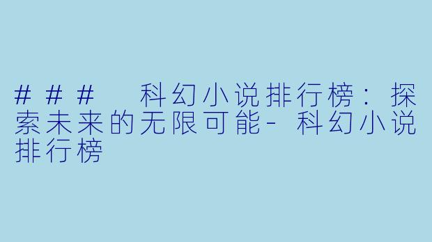 ### 科幻小说排行榜：探索未来的无限可能-科幻小说排行榜