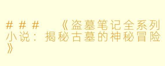 ### 《盗墓笔记全系列小说：揭秘古墓的神秘冒险》