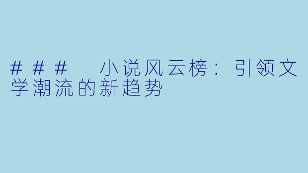 ### 小说风云榜：引领文学潮流的新趋势
