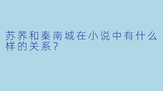 苏荞和秦南城在小说中有什么样的关系？  