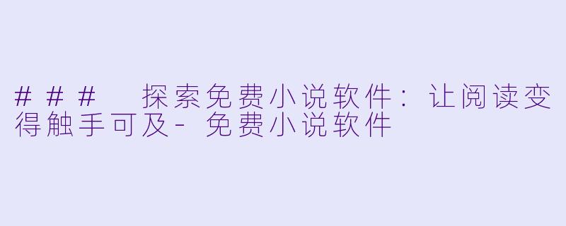### 探索免费小说软件：让阅读变得触手可及-免费小说软件