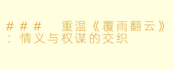 ### 重温《覆雨翻云》：情义与权谋的交织