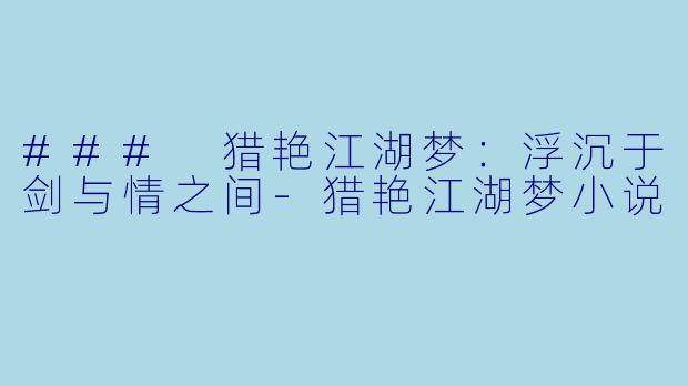 ### 猎艳江湖梦：浮沉于剑与情之间-猎艳江湖梦小说