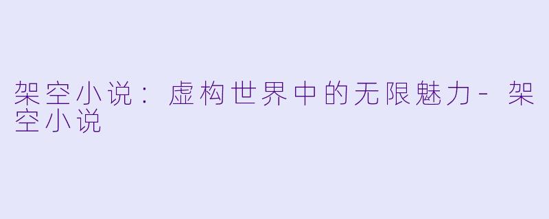 架空小说：虚构世界中的无限魅力-架空小说