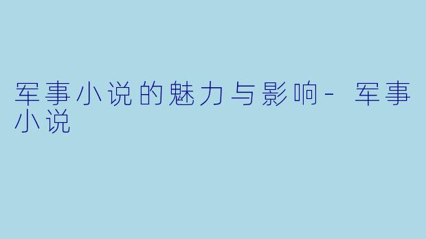 军事小说的魅力与影响