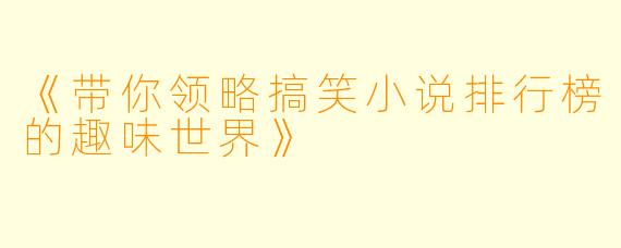 《带你领略搞笑小说排行榜的趣味世界》