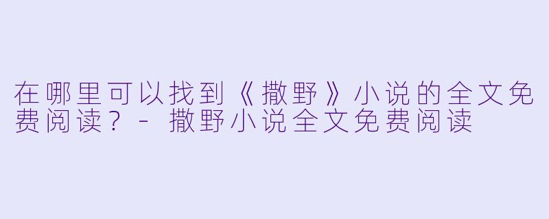 在哪里可以找到《撒野》小说的全文免费阅读？