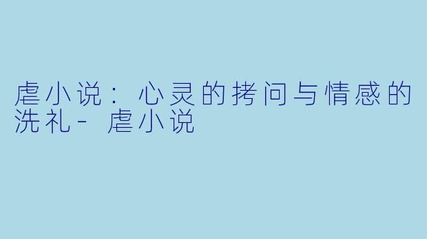 虐小说:心灵的拷问与情感的洗礼