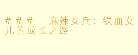 ### 麻辣女兵：铁血女儿的成长之路