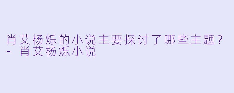 肖艾杨烁的小说主要探讨了哪些主题？
