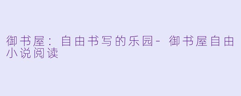 御书屋：自由书写的乐园-御书屋自由小说阅读