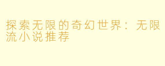 探索无限的奇幻世界：无限流小说推荐