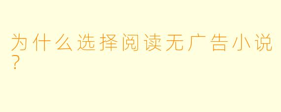 为什么选择阅读无广告小说？