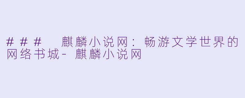 ### 麒麟小说网：畅游文学世界的网络书城-麒麟小说网