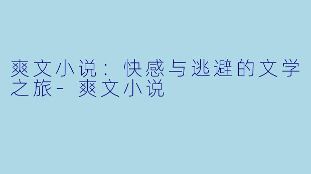 爽文小说：快感与逃避的文学之旅-爽文小说