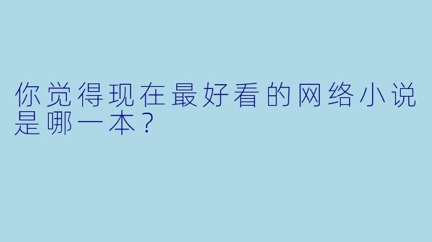 你觉得现在最好看的网络小说是哪一本？