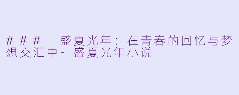 ### 盛夏光年：在青春的回忆与梦想交汇中-盛夏光年小说