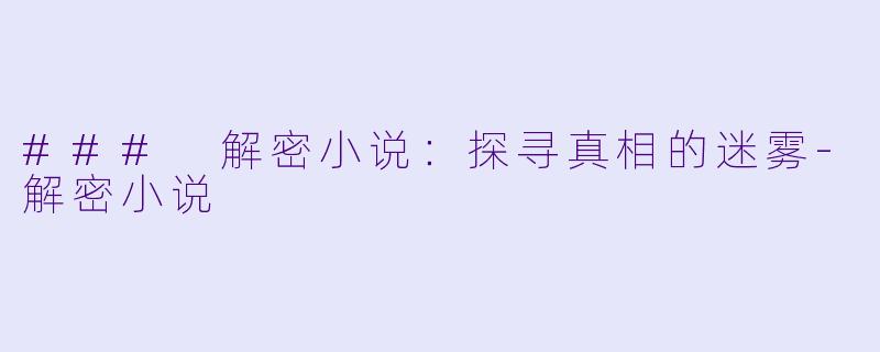 ### 解密小说：探寻真相的迷雾-解密小说