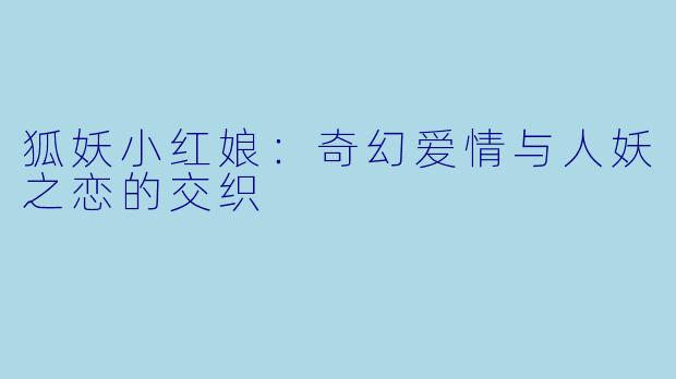 狐妖小红娘：奇幻爱情与人妖之恋的交织