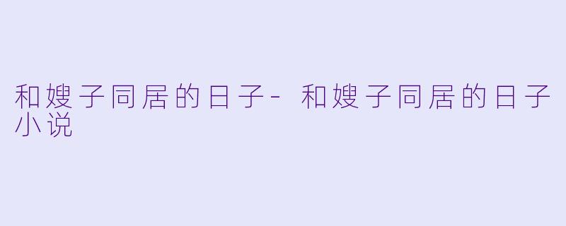 和嫂子同居的日子-和嫂子同居的日子小说