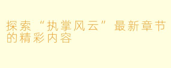探索“执掌风云”最新章节的精彩内容