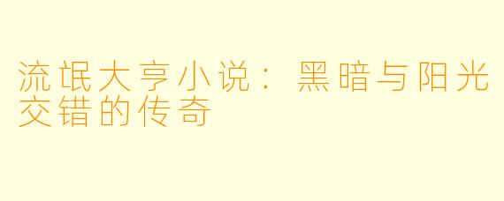 流氓大亨小说：黑暗与阳光交错的传奇