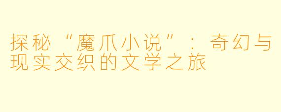 探秘“魔爪小说”：奇幻与现实交织的文学之旅