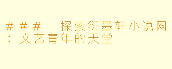 ### 探索衍墨轩小说网：文艺青年的天堂