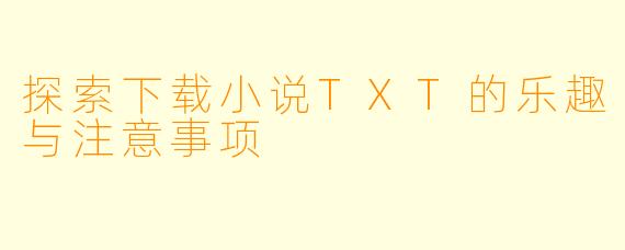 探索下载小说TXT的乐趣与注意事项