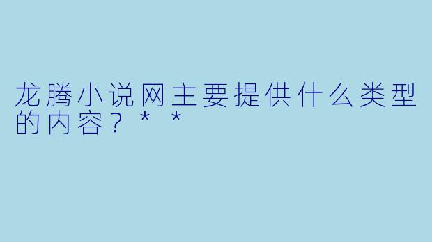龙腾小说网主要提供什么类型的内容？**