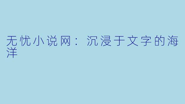 无忧小说网：沉浸于文字的海洋
