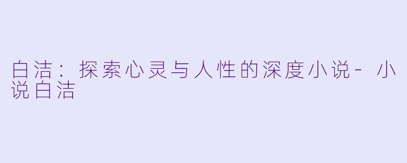 白洁：探索心灵与人性的深度小说-小说白洁
