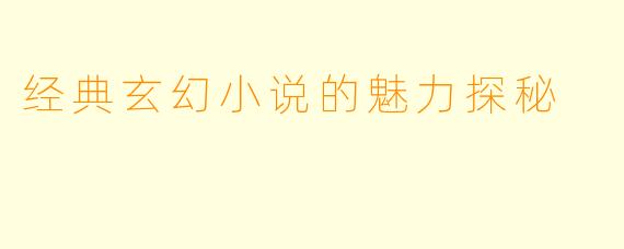 经典玄幻小说的魅力探秘