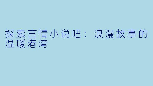 探索言情小说吧：浪漫故事的温暖港湾