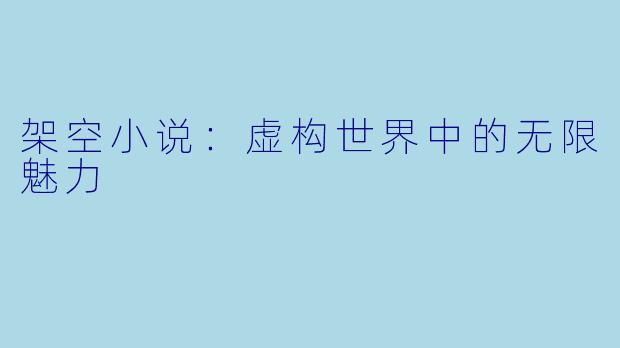 架空小说：虚构世界中的无限魅力