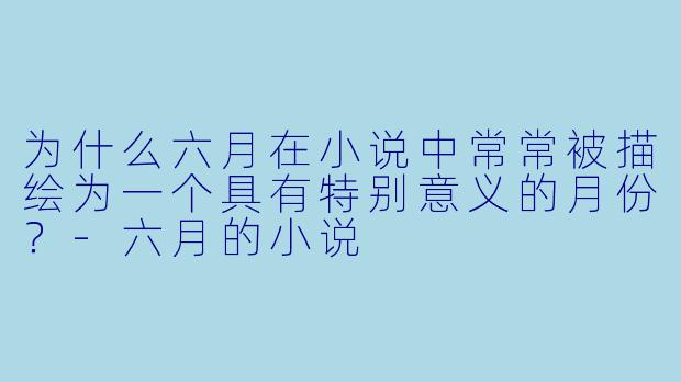 为什么六月在小说中常常被描绘为一个具有特别意义的月份？