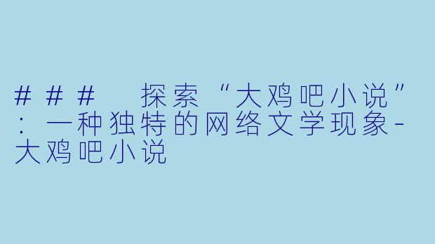 ### 探索“大鸡吧小说”:一种独特的网络文学现象