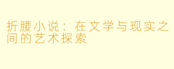 折腰小说：在文学与现实之间的艺术探索