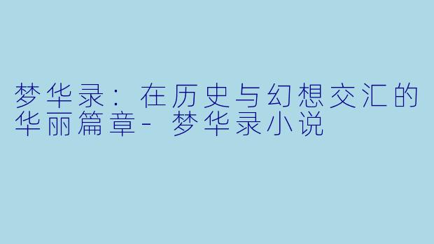 梦华录：在历史与幻想交汇的华丽篇章-梦华录小说