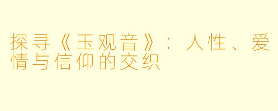 探寻《玉观音》：人性、爱情与信仰的交织