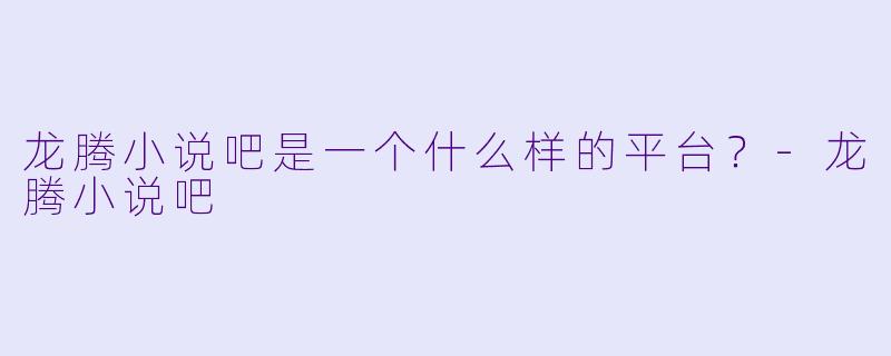 龙腾小说吧是一个什么样的平台？
