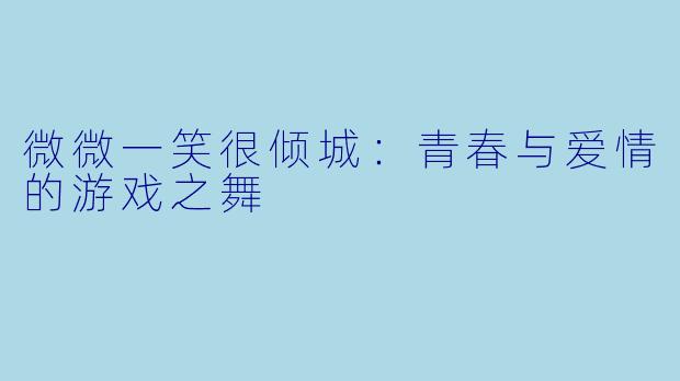 微微一笑很倾城：青春与爱情的游戏之舞