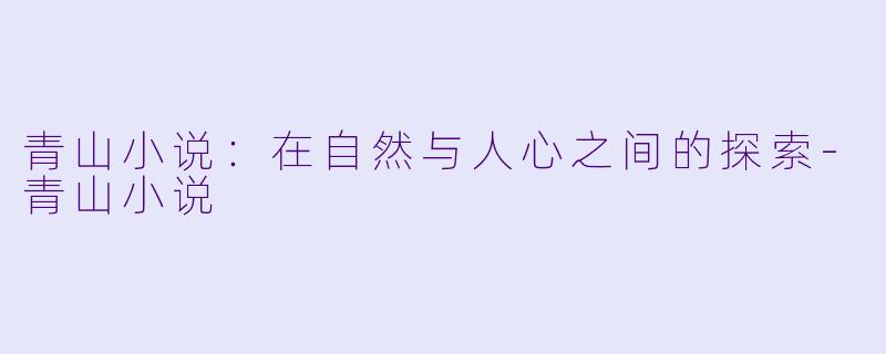 青山小说：在自然与人心之间的探索-青山小说
