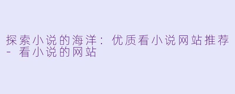 探索小说的海洋：优质看小说网站推荐-看小说的网站