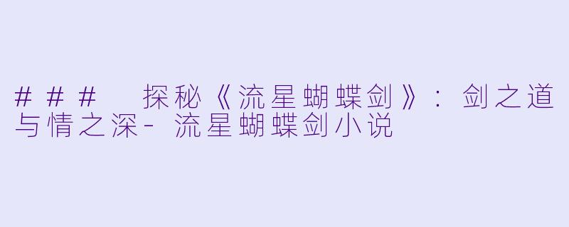 ### 探秘《流星蝴蝶剑》：剑之道与情之深-流星蝴蝶剑小说