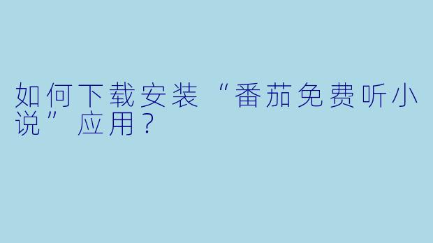 如何下载安装“番茄免费听小说”应用？