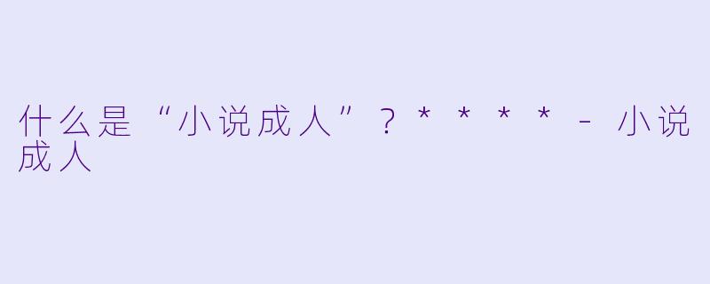 什么是“小说成人”？****