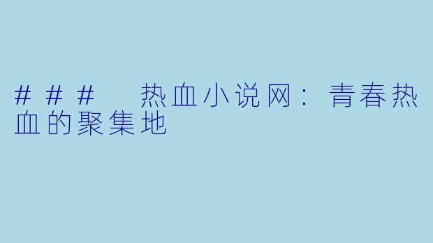 ### 热血小说网：青春热血的聚集地