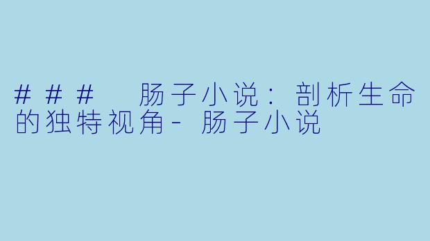 ### 肠子小说：剖析生命的独特视角-肠子小说