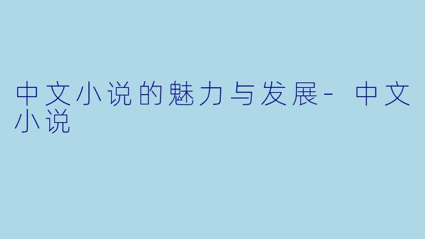 中文小说的魅力与发展-中文小说